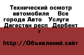 Технический осмотр автомобиля. - Все города Авто » Услуги   . Дагестан респ.,Дербент г.